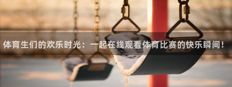 说球帝24小时直播在线观看：体育生们的欢乐时光：一起在线观看体育比赛的快乐瞬间！