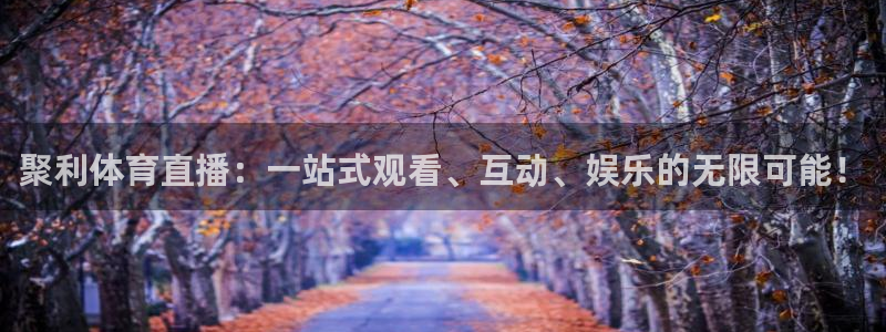 说球帝直播nba免费观看：聚利体育直播：一站式观看、互动、娱乐的无限可能！