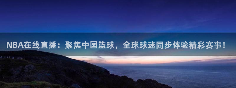 说球帝app官方免费下载：NBA在线直播：聚焦中国篮球，全球球迷同步体验精彩赛事！