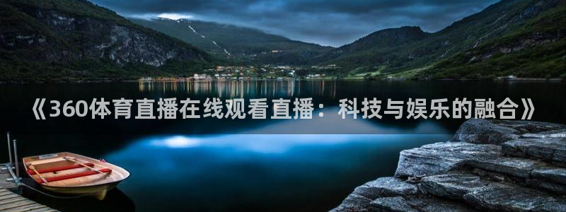 说球帝app：《360体育直播在线观看直播：科技与娱乐的融合》