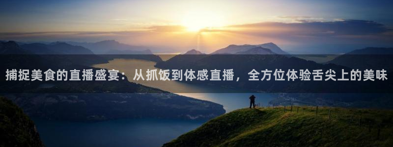 nba直播说球帝：捕捉美食的直播盛宴：从抓饭到体感直播，全方位体验舌尖上的美味